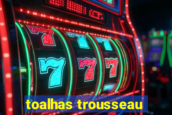 toalhas trousseau