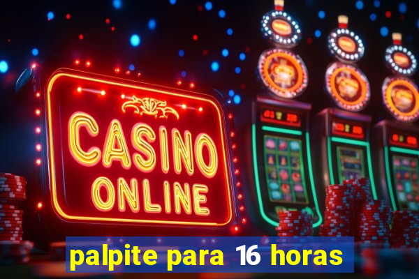 palpite para 16 horas