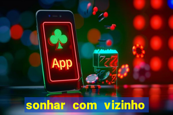 sonhar com vizinho jogo do bicho