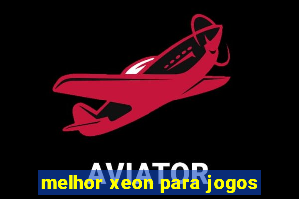 melhor xeon para jogos