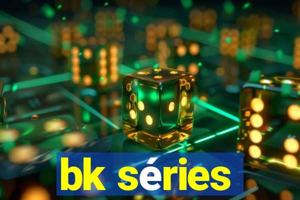 bk séries