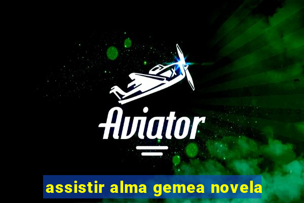 assistir alma gemea novela