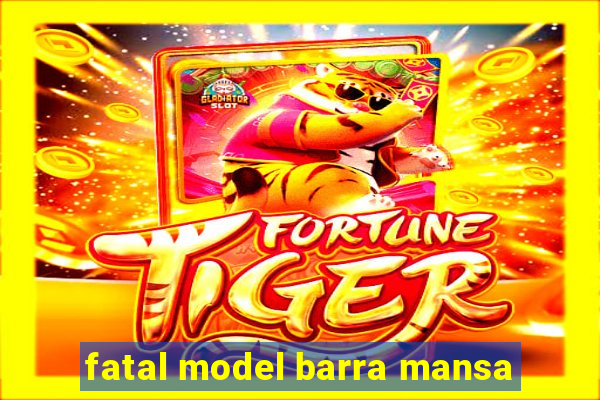 fatal model barra mansa
