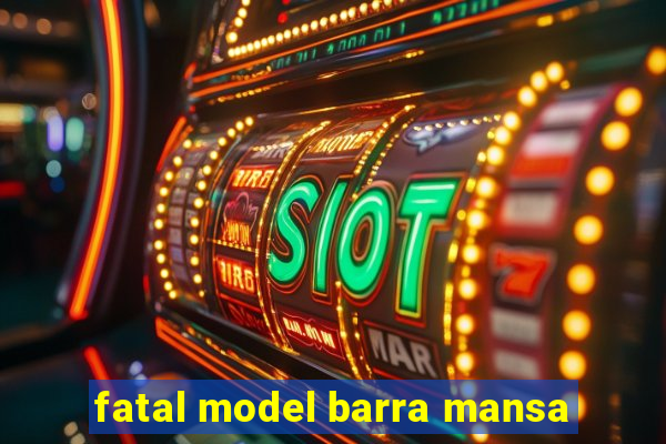 fatal model barra mansa