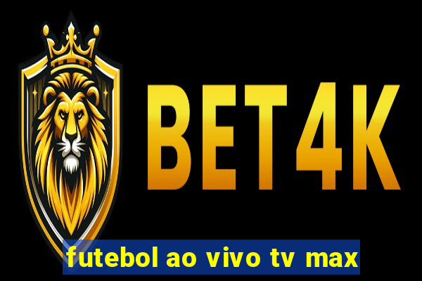 futebol ao vivo tv max