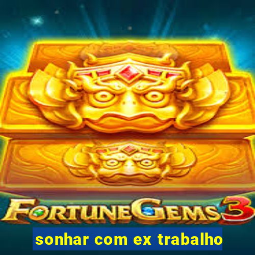 sonhar com ex trabalho
