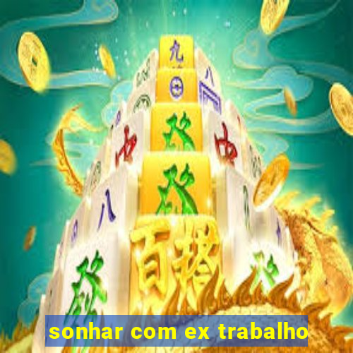 sonhar com ex trabalho