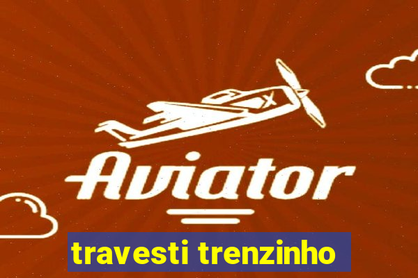 travesti trenzinho