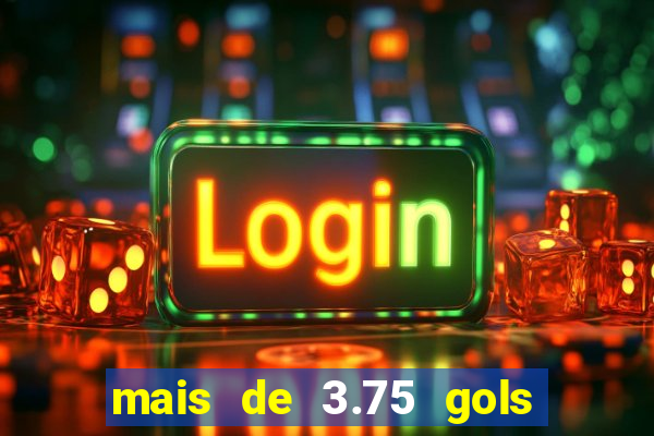 mais de 3.75 gols o que significa