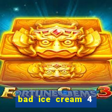 bad ice cream 4 click jogos
