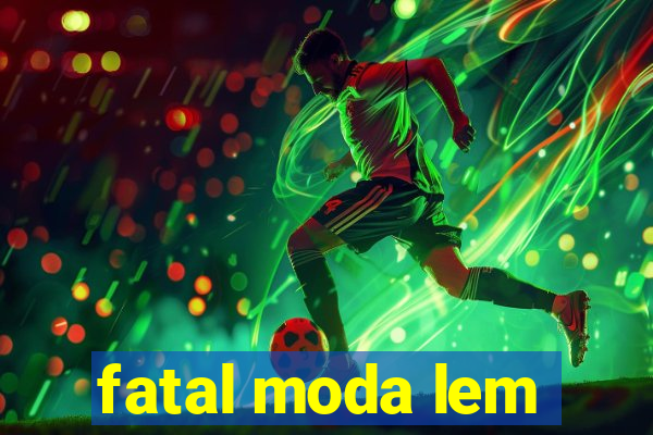 fatal moda lem