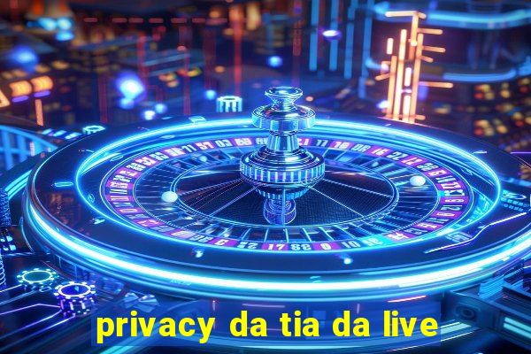 privacy da tia da live
