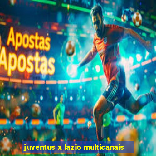 juventus x lazio multicanais