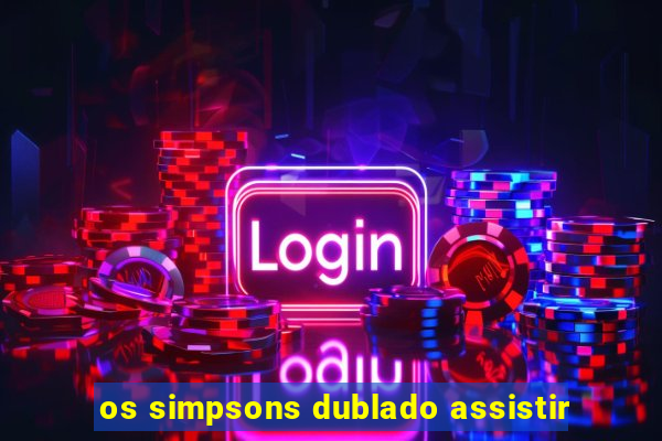 os simpsons dublado assistir