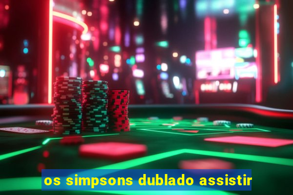 os simpsons dublado assistir
