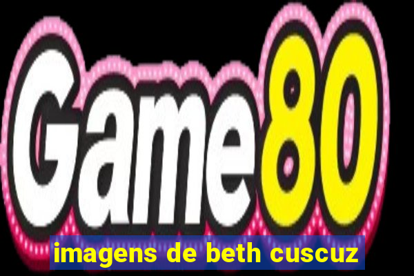 imagens de beth cuscuz