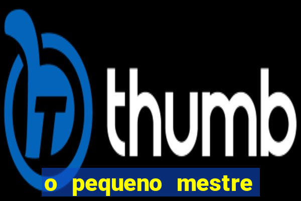 o pequeno mestre frases o pequeno mestre mensagens
