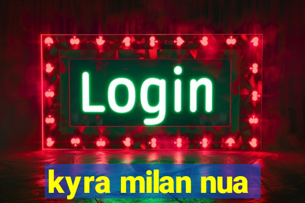 kyra milan nua