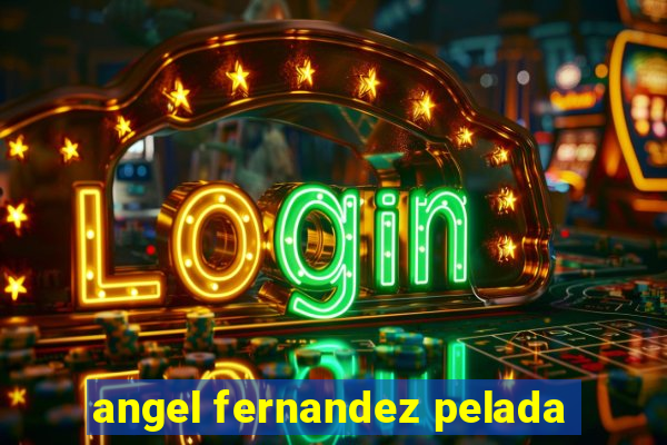 angel fernandez pelada