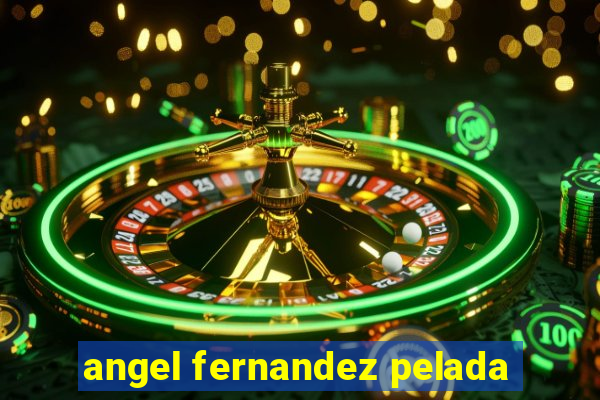 angel fernandez pelada