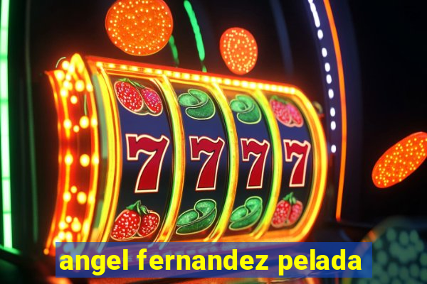 angel fernandez pelada