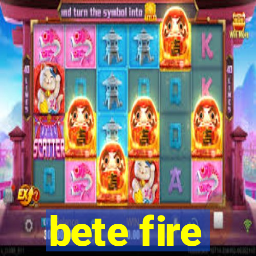 bete fire