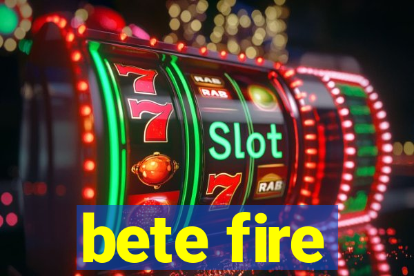 bete fire