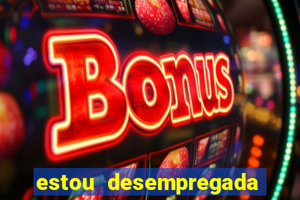 estou desempregada o que fazer para ganhar dinheiro