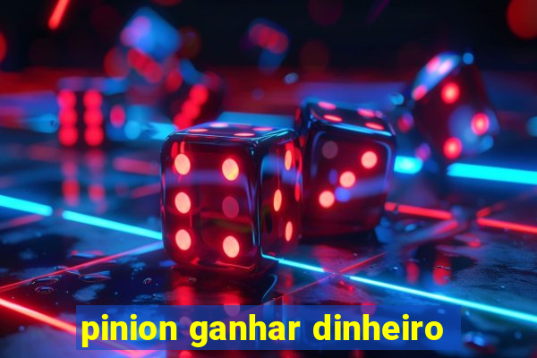 pinion ganhar dinheiro