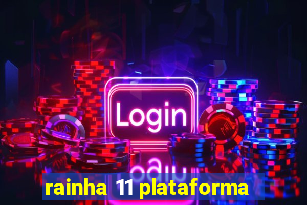 rainha 11 plataforma