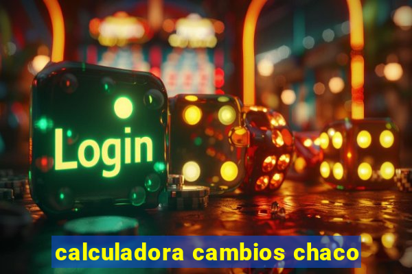 calculadora cambios chaco