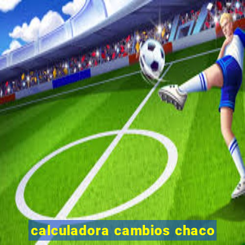 calculadora cambios chaco