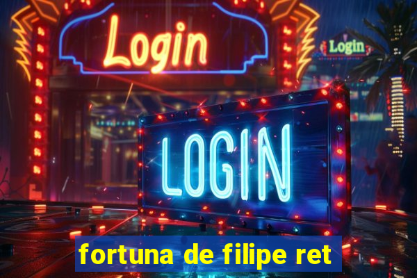 fortuna de filipe ret