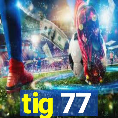tig 77