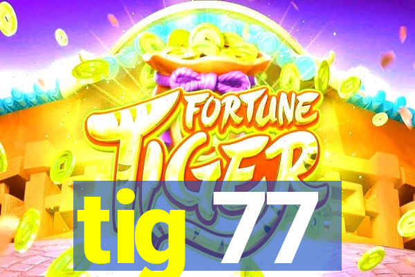 tig 77
