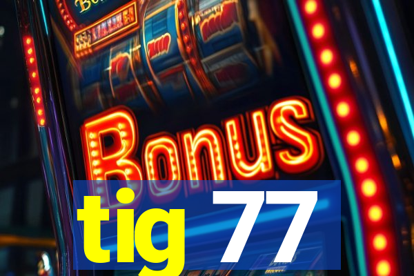 tig 77