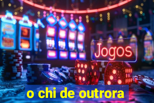 o chi de outrora