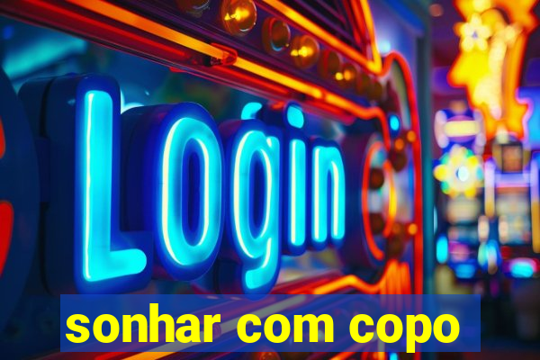 sonhar com copo