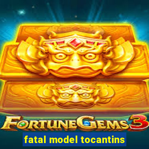 fatal model tocantins