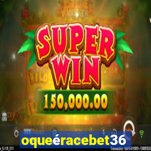 oqueéracebet365