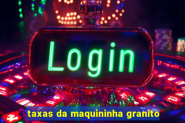 taxas da maquininha granito