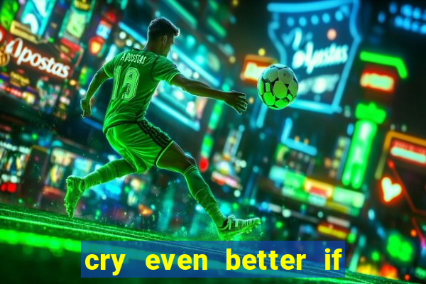 cry even better if you beg pt br