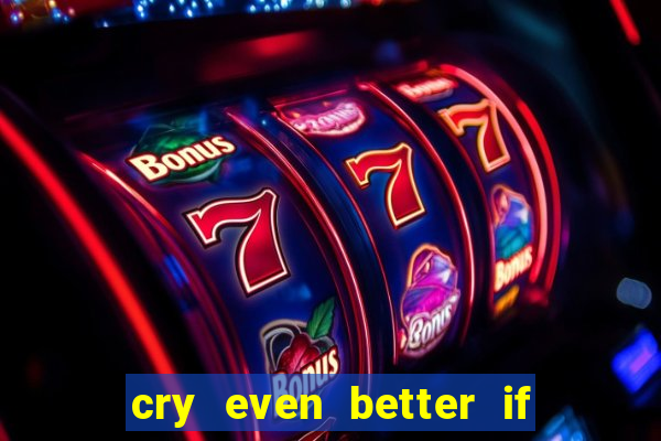 cry even better if you beg pt br