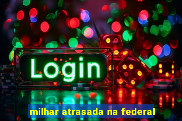 milhar atrasada na federal