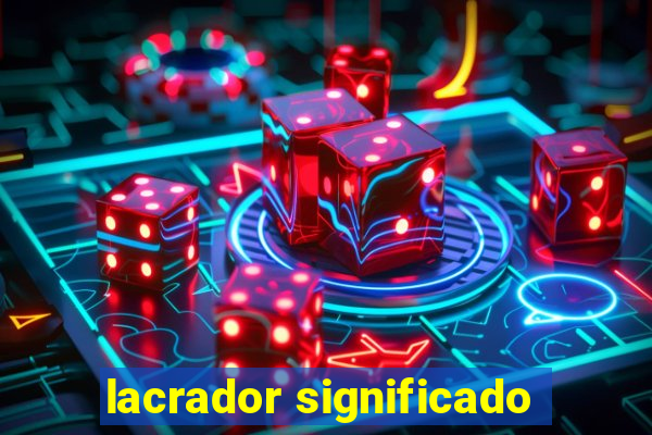 lacrador significado