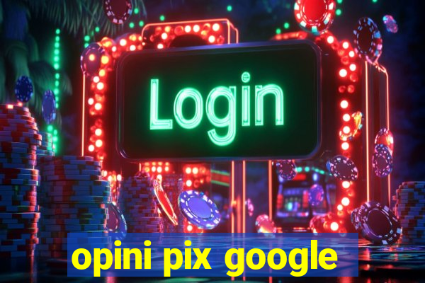 opini pix google