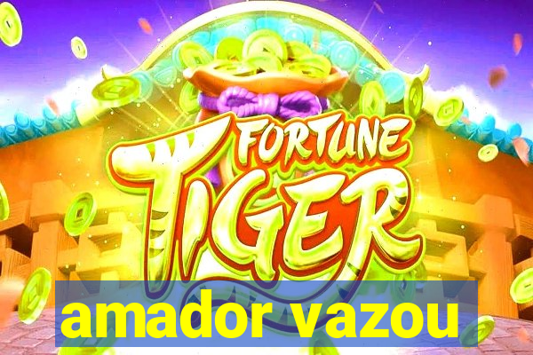 amador vazou