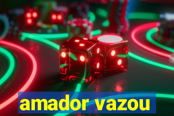 amador vazou