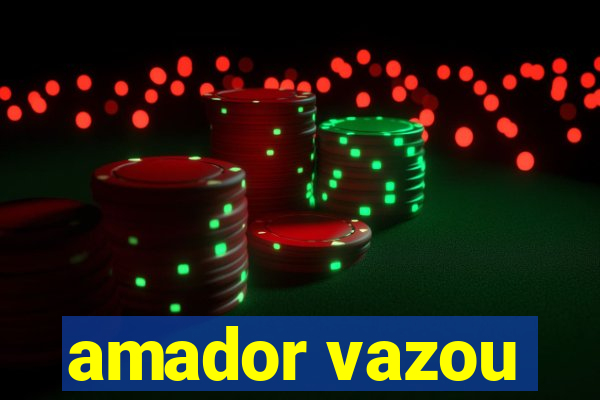amador vazou