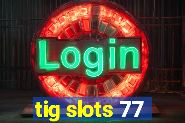 tig slots 77